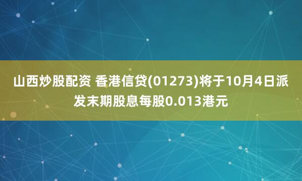 山西炒股配资 香港信贷(01273)将于10月4日派发末期股息每股0.013港元