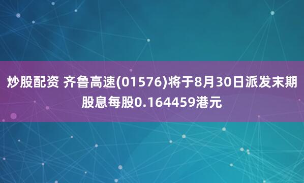 炒股配资 齐鲁高速(01576)将于8月30日派发末期股息每股0.164459港元