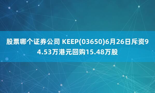 股票哪个证券公司 KEEP(03650)6月26日斥资94.53万港元回购15.48万股