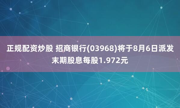 正规配资炒股 招商银行(03968)将于8月6日派发末期股息每股1.972元