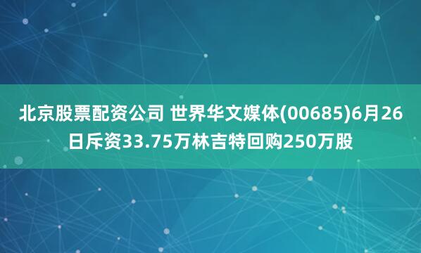 北京股票配资公司 世界华文媒体(00685)6月26日斥资33.75万林吉特回购250万股