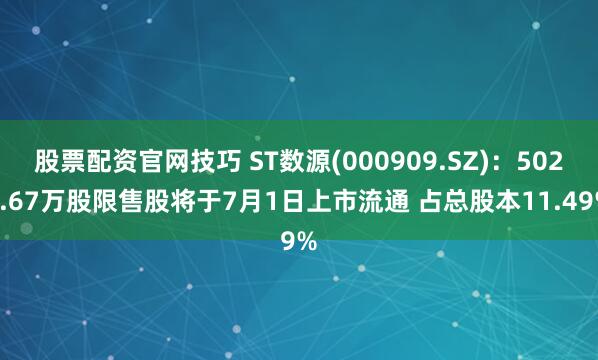 股票配资官网技巧 ST数源(000909.SZ)：5028.67万股限售股将于7月1日上市流通 占总股本11.49%