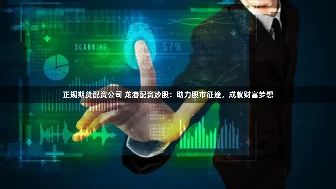 正规期货配资公司 龙港配资炒股:助力股市征途,成就财富梦想