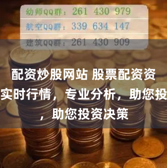 配资炒股网站 股票配资资讯网：实时行情，专业分析，助您投资决策
