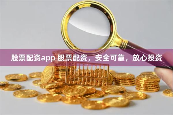 股票配资app 股票配资，安全可靠，放心投资