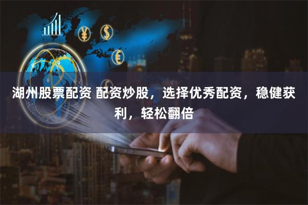 湖州股票配资 配资炒股,选择优秀配资,稳健获利,轻松翻倍
