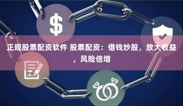正规股票配资软件 股票配资：借钱炒股，放大收益，风险倍增