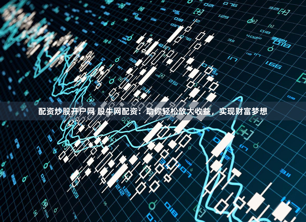 配资炒股开户网 股牛网配资：助你轻松放大收益，实现财富梦想