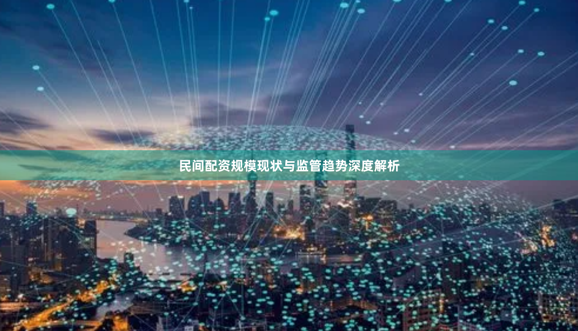 民间配资规模现状与监管趋势深度解析