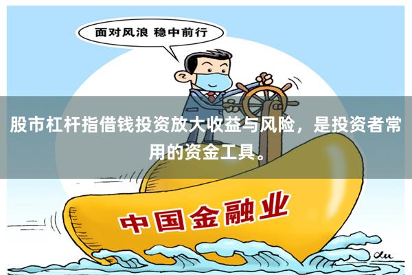 股市杠杆指借钱投资放大收益与风险，是投资者常用的资金工具。