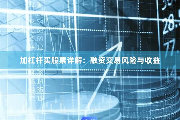 加杠杆买股票详解：融资交易风险与收益