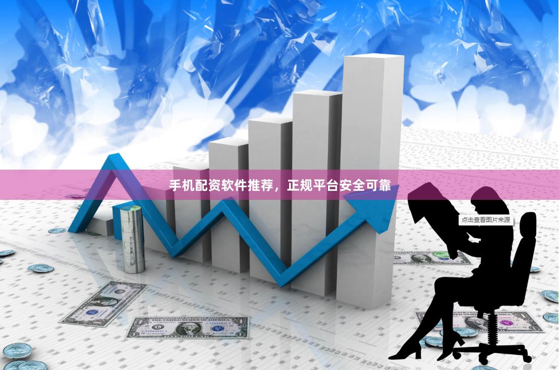 手机配资软件推荐，正规平台安全可靠
