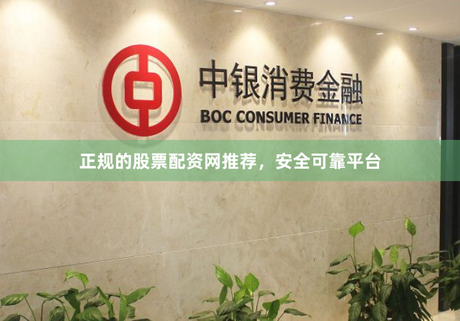 正规的股票配资网推荐，安全可靠平台