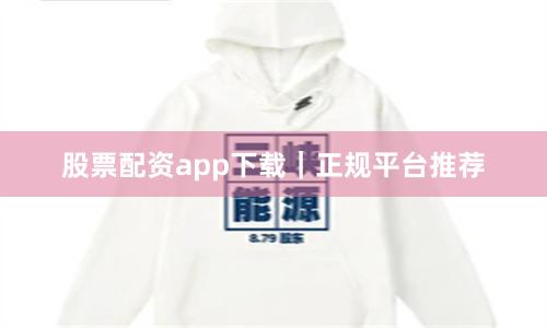 股票配资app下载｜正规平台推荐