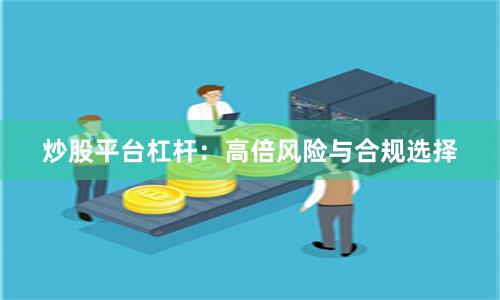 炒股平台杠杆：高倍风险与合规选择