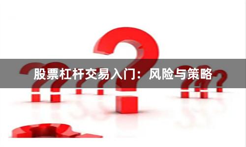 股票杠杆交易入门：风险与策略