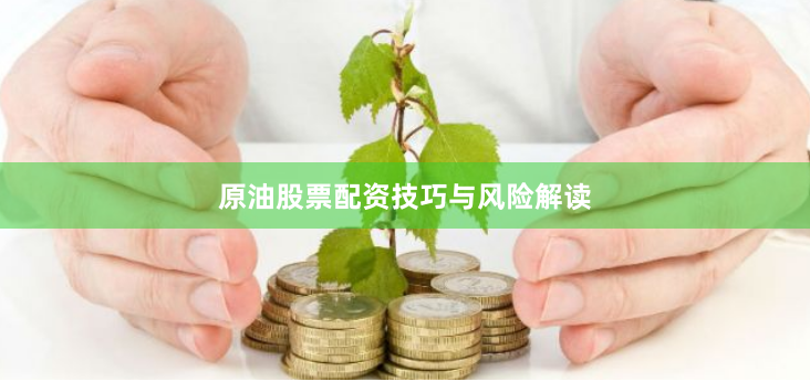 原油股票配资技巧与风险解读