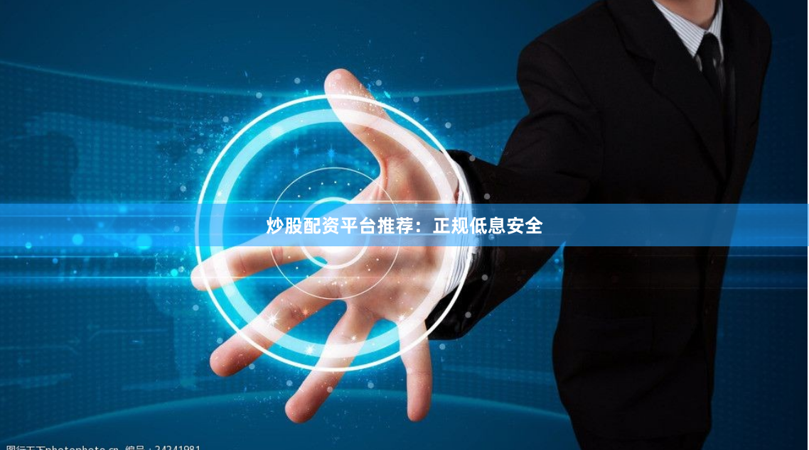 炒股配资平台推荐：正规低息安全