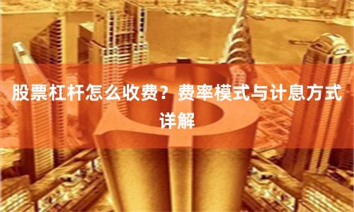 股票杠杆怎么收费？费率模式与计息方式详解