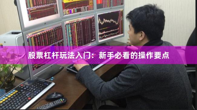 股票杠杆玩法入门：新手必看的操作要点