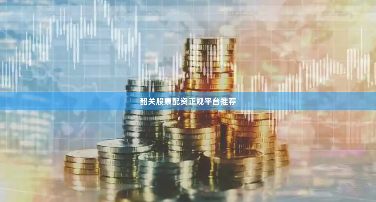 韶关股票配资正规平台推荐
