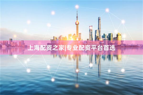 上海配资之家|专业配资平台首选