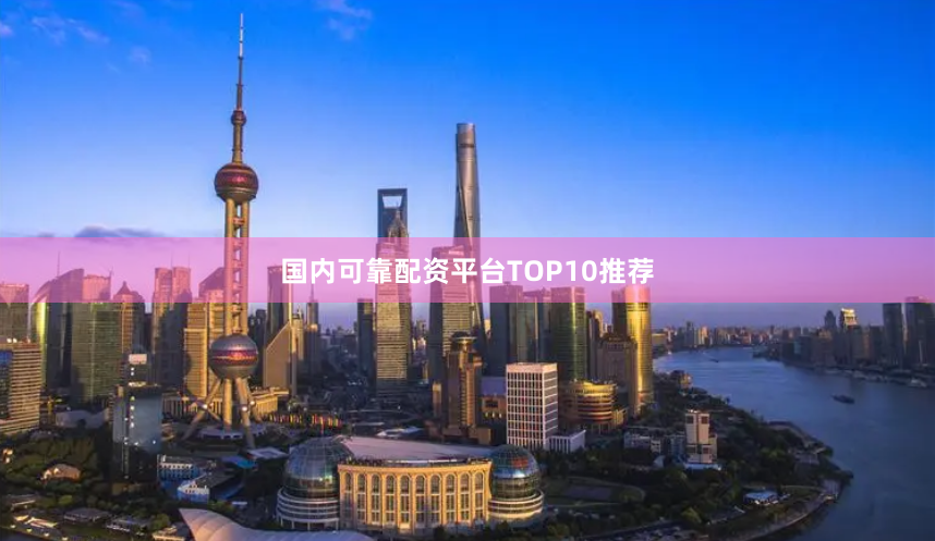 国内可靠配资平台TOP10推荐