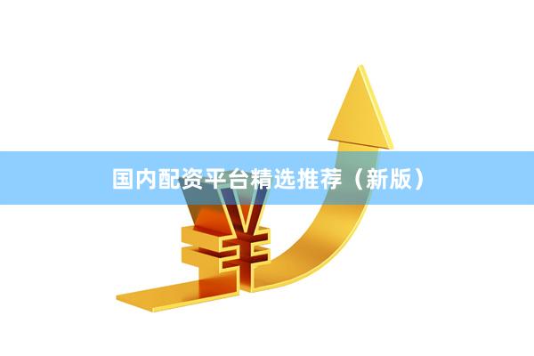 国内配资平台精选推荐（新版）