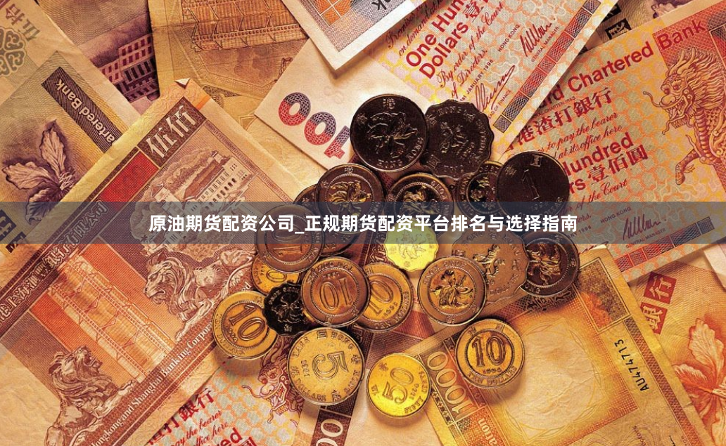 原油期货配资公司_正规期货配资平台排名与选择指南