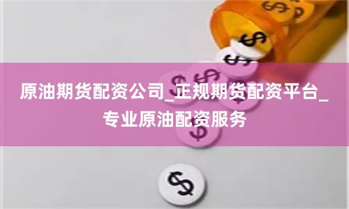 原油期货配资公司_正规期货配资平台_专业原油配资服务