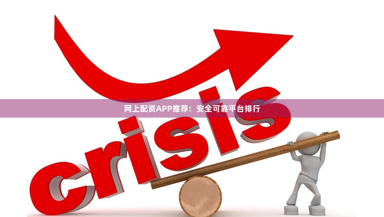 网上配资APP推荐：安全可靠平台排行
