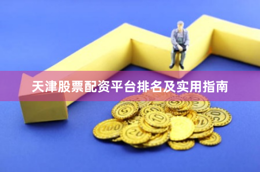 天津股票配资平台排名及实用指南