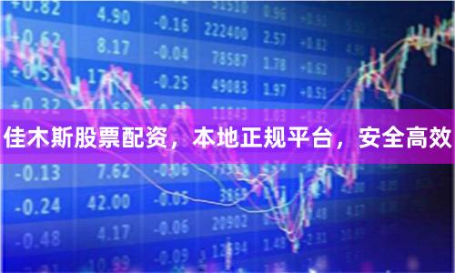 佳木斯股票配资，本地正规平台，安全高效
