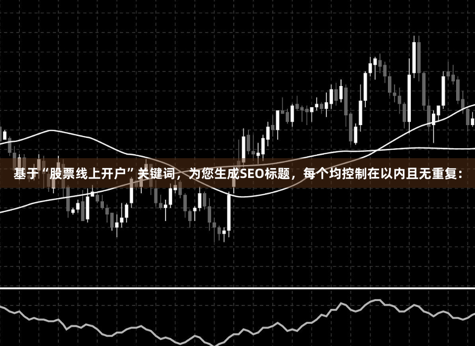 基于“股票线上开户”关键词，为您生成SEO标题，每个均控制在以内且无重复：