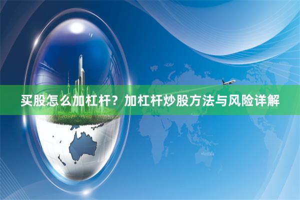 买股怎么加杠杆？加杠杆炒股方法与风险详解
