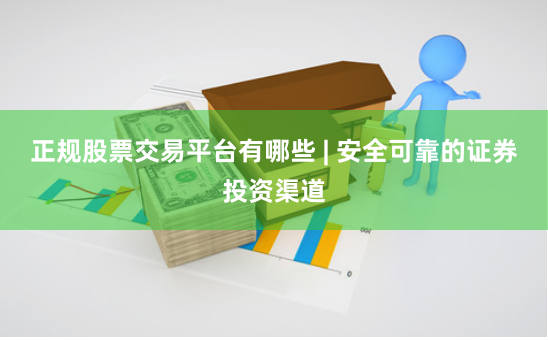 正规股票交易平台有哪些 | 安全可靠的证券投资渠道