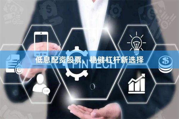低息配资股票，稳健杠杆新选择