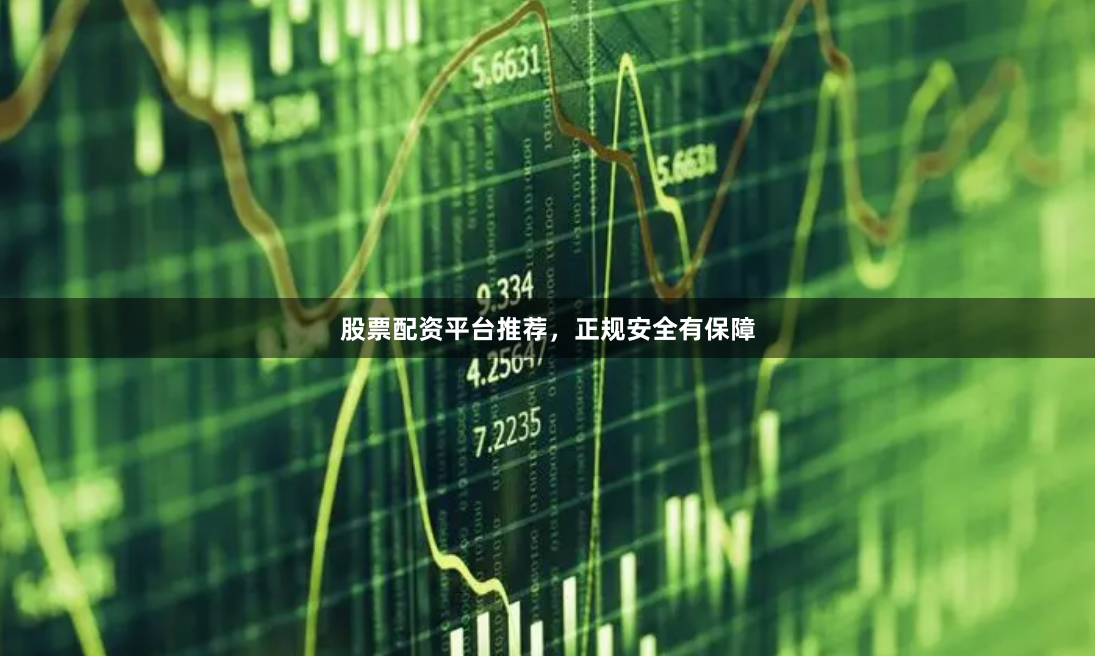 股票配资平台推荐，正规安全有保障