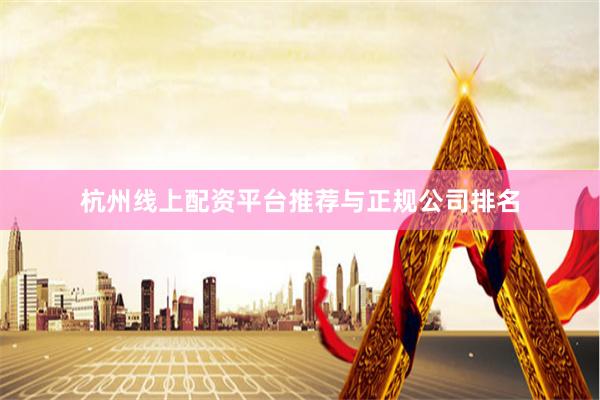 杭州线上配资平台推荐与正规公司排名