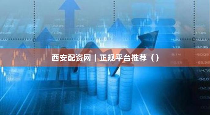 西安配资网|正规平台推荐()