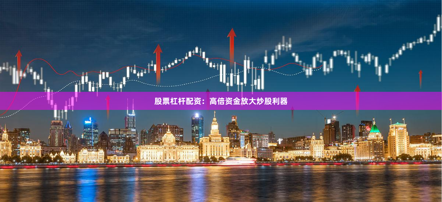 股票杠杆配资：高倍资金放大炒股利器