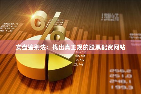 实盘鉴别法：找出真正规的股票配资网站
