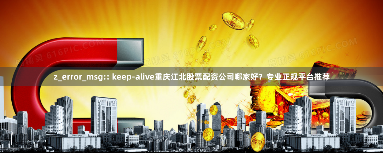 z_error_msg:: keep-alive重庆江北股票配资公司哪家好？专业正规平台推荐