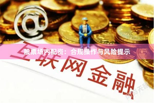 股票场内配资：合规操作与风险提示