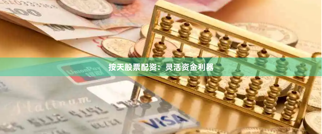 按天股票配资：灵活资金利器
