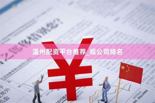 温州配资平台推荐_规公司排名