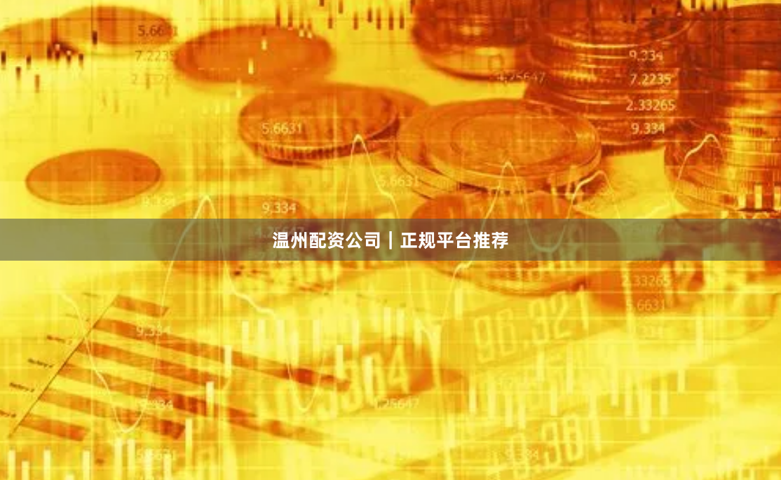 温州配资公司｜正规平台推荐